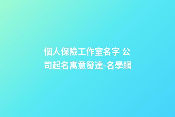 個人保險工作室名字 公司起名寓意發達-名學網-第1張-公司起名-玄機派